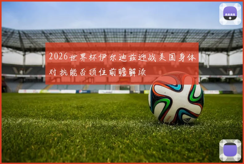 2026世界杯伊尔迪兹迎战美国身体对抗能否顶住前瞻解读