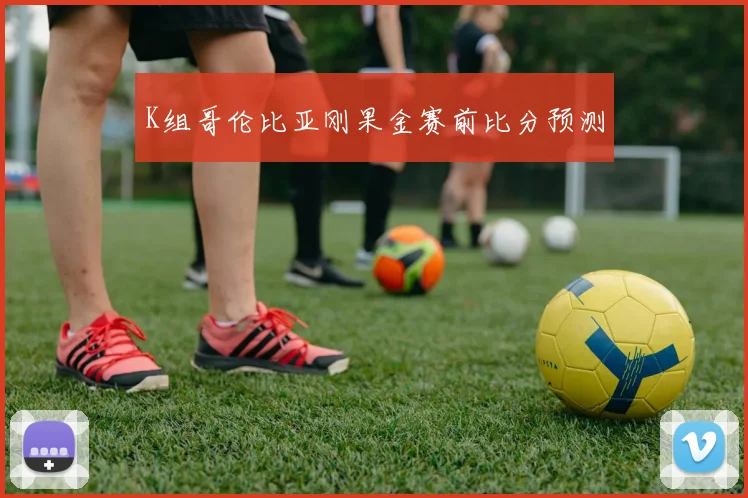 K组哥伦比亚刚果金赛前比分预测