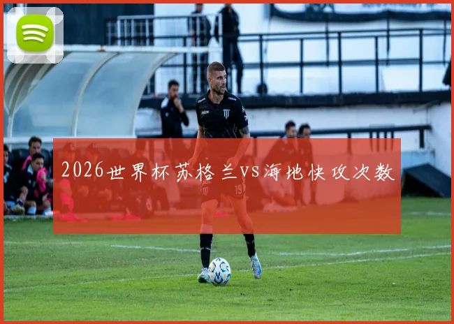 2026世界杯苏格兰vs海地快攻次数