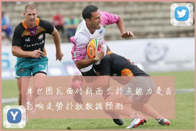库尔图瓦面对新西兰扑点能力是否影响走势扑救数据预测