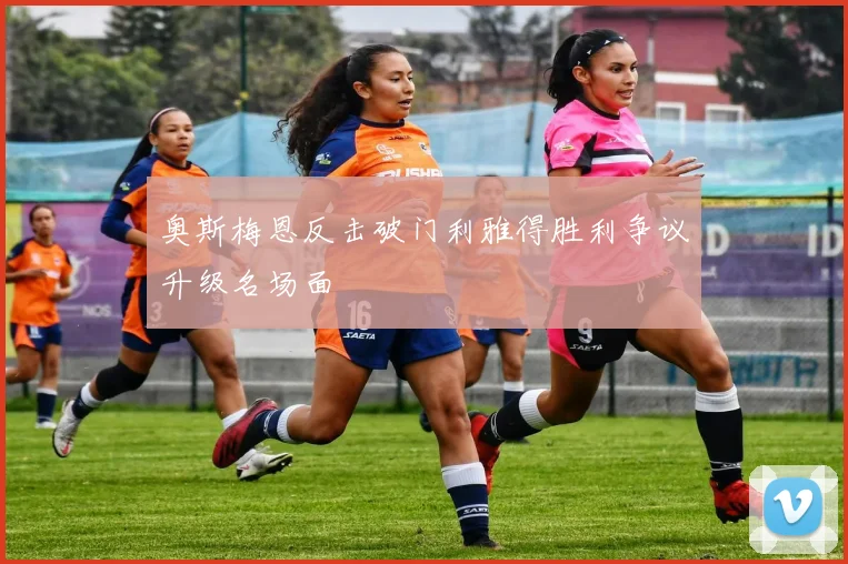 奥斯梅恩反击破门利雅得胜利争议升级名场面