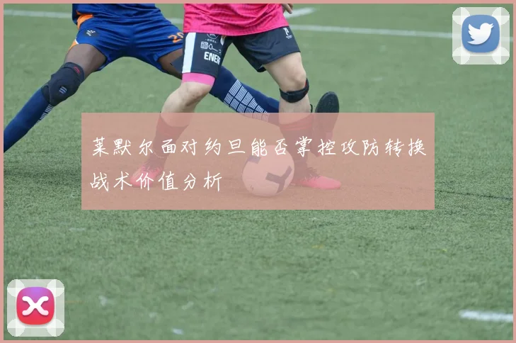 莱默尔面对约旦能否掌控攻防转换战术价值分析