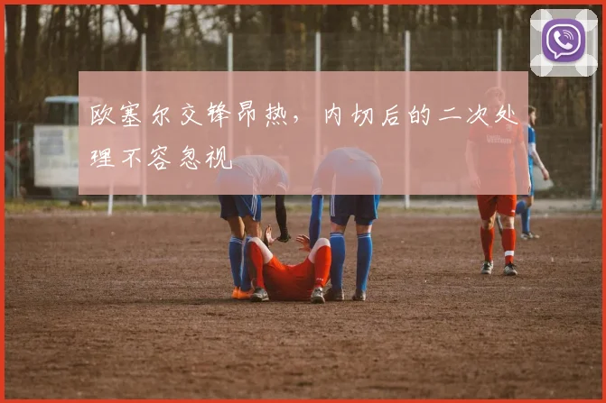 欧塞尔交锋昂热，内切后的二次处理不容忽视