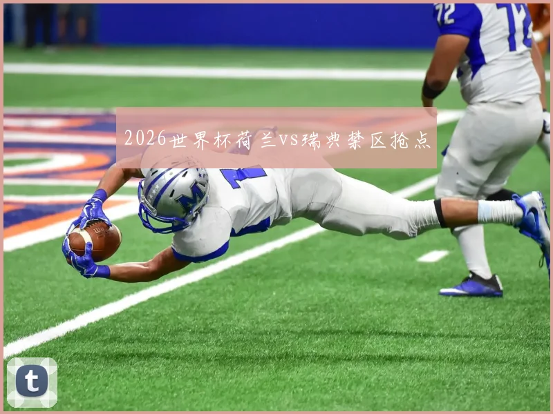2026世界杯荷兰vs瑞典禁区抢点