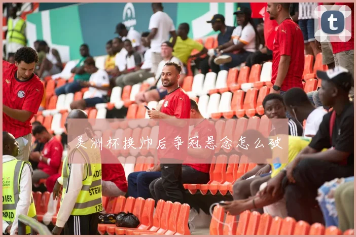 美洲杯换帅后争冠悬念怎么破