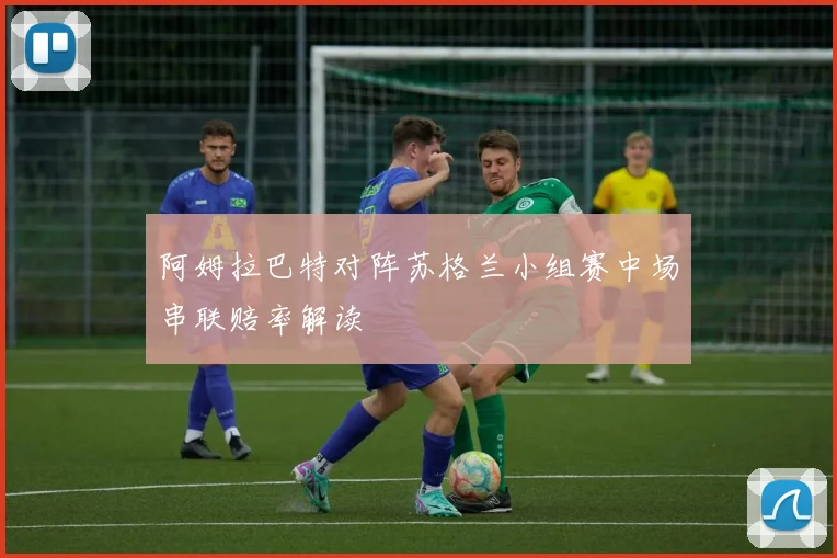 阿姆拉巴特对阵苏格兰小组赛中场串联赔率解读