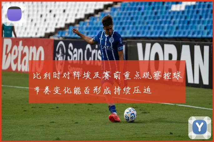 比利时对阵埃及赛前重点观察控球节奏变化能否形成持续压迫