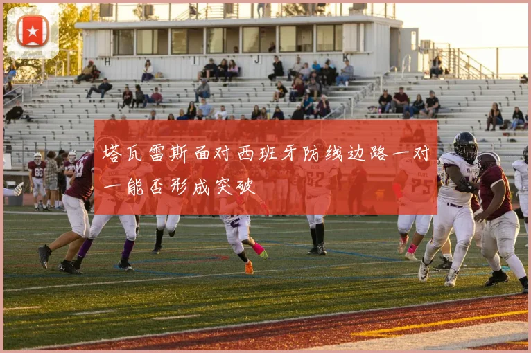 塔瓦雷斯面对西班牙防线边路一对一能否形成突破