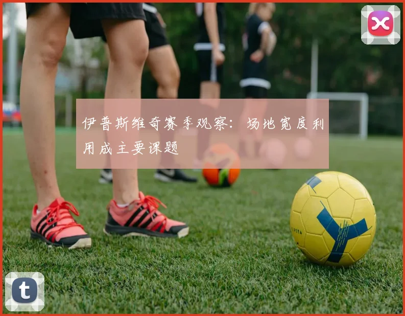 伊普斯维奇赛季观察：场地宽度利用成主要课题