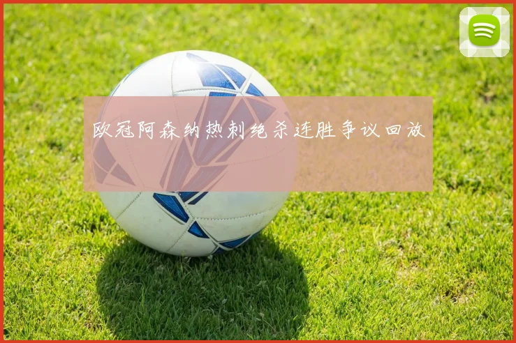 欧冠阿森纳热刺绝杀连胜争议回放