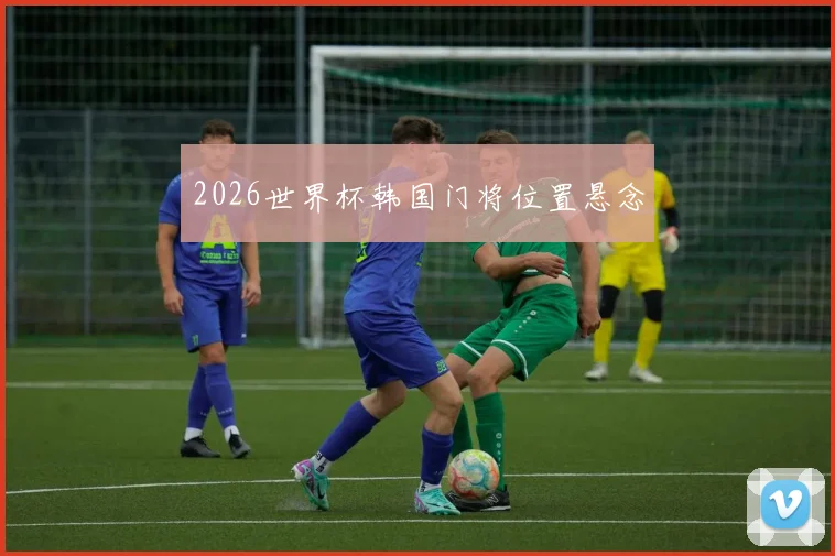 2026世界杯韩国门将位置悬念
