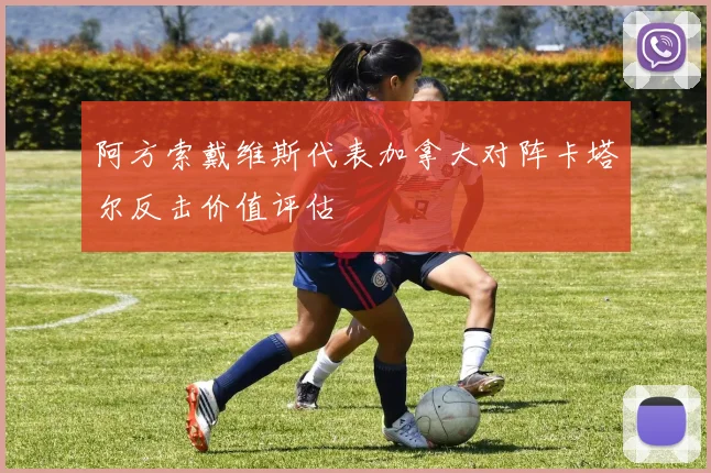 阿方索戴维斯代表加拿大对阵卡塔尔反击价值评估