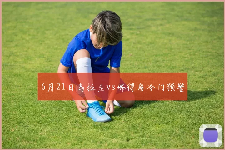6月21日乌拉圭vs佛得角冷门预警