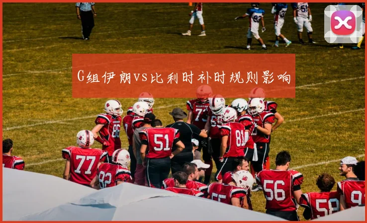 G组伊朗vs比利时补时规则影响