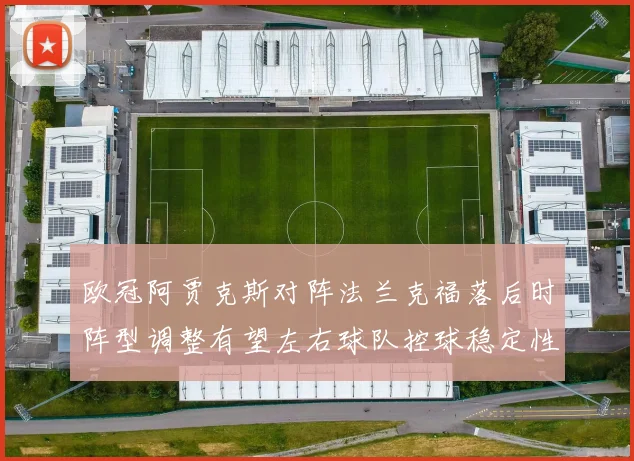 欧冠阿贾克斯对阵法兰克福落后时阵型调整有望左右球队控球稳定性