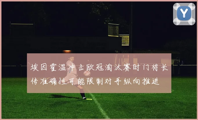 埃因霍温冲击欧冠淘汰赛时门将长传准确性可能限制对手纵向推进